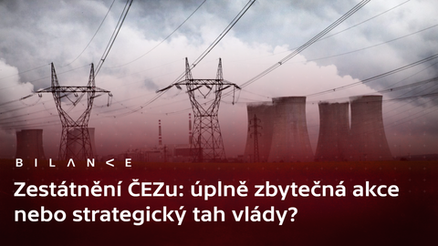 Bilance - Proč chce stát jednu část ČEZu prodat a jinou část ovládnout?