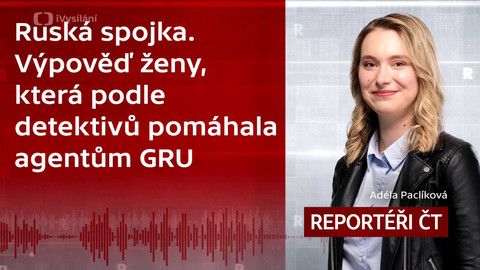 Podcast Reportéři ČT - Ruská spojka. Výpověď ženy, která podle detektivů pomáhala agentům GRU