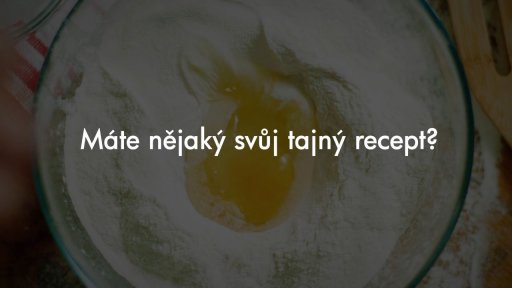 Peče celá země - Otázky na soutěžící: Máte nějaký tajný recept nebo pomůcku?