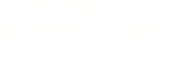 Vizita mezi životem a smrtí aneb Kdo bude léčit doktora Dušku a jeho partu?